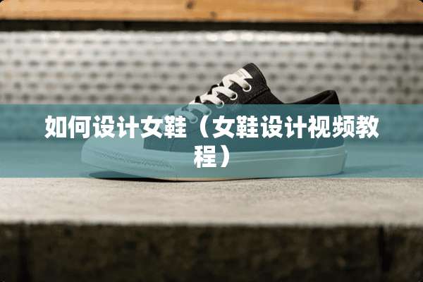 如何设计女鞋（女鞋设计视频教程）