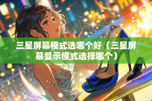 三星屏幕模式选哪个好（三星屏幕显示模式选择哪个）