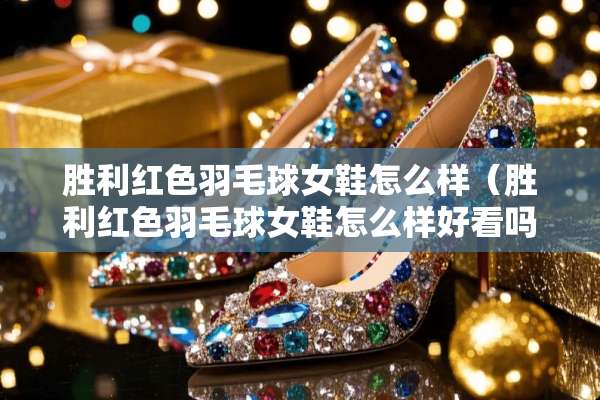 胜利红色羽毛球女鞋怎么样（胜利红色羽毛球女鞋怎么样好看吗）