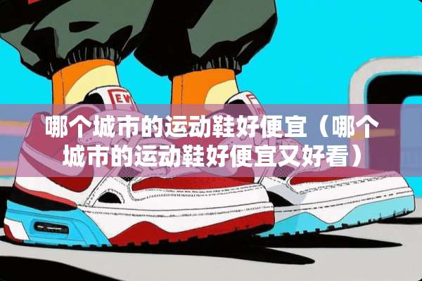 哪个城市的运动鞋好便宜（哪个城市的运动鞋好便宜又好看）