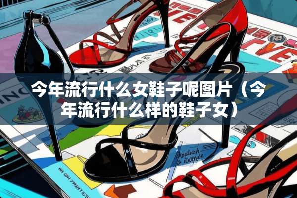 今年流行什么女鞋子呢图片（今年流行什么样的鞋子女）