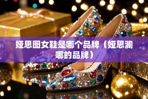 娅思图女鞋是哪个品牌（娅思澜哪的品牌）
