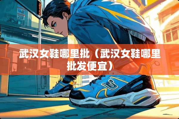 武汉女鞋哪里批（武汉女鞋哪里批发便宜）