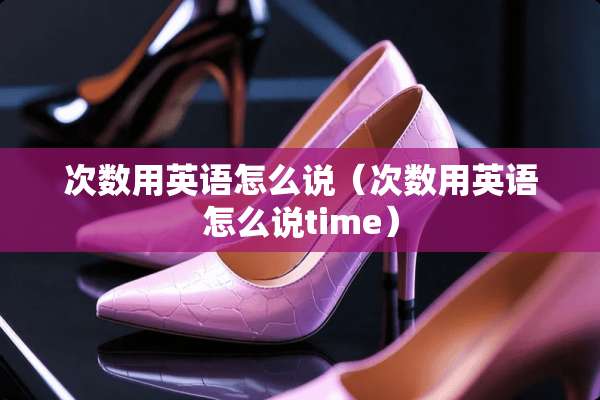 次数用英语怎么说（次数用英语怎么说time）