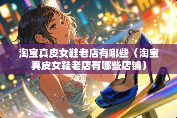 淘宝真皮女鞋老店有哪些（淘宝真皮女鞋老店有哪些店铺）