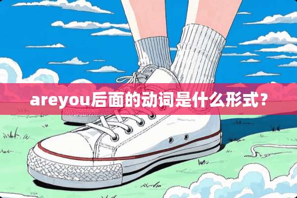 areyou后面的动词是什么形式？