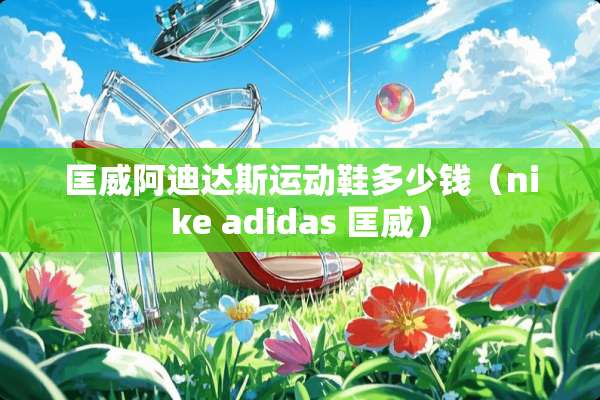 匡威阿迪达斯运动鞋多少钱（nike adidas 匡威）