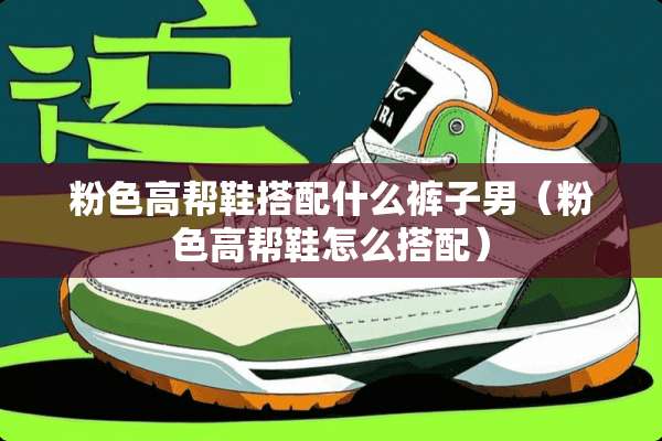 粉色高帮鞋搭配什么裤子男（粉色高帮鞋怎么搭配）