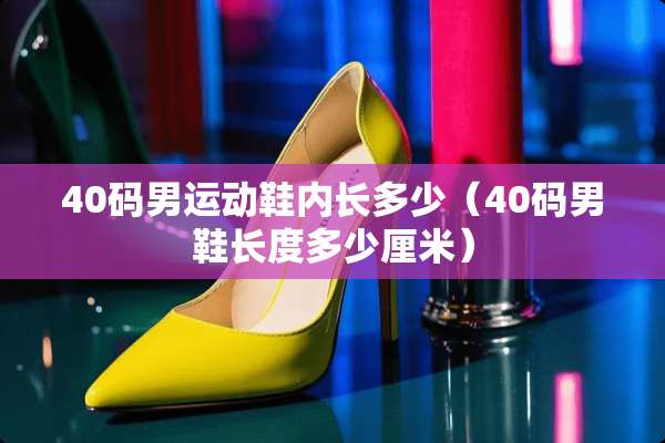 40码男运动鞋内长多少（40码男鞋长度多少厘米）