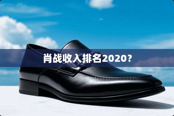 肖战收入排名2020？