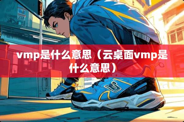 vmp是什么意思（云桌面vmp是什么意思）
