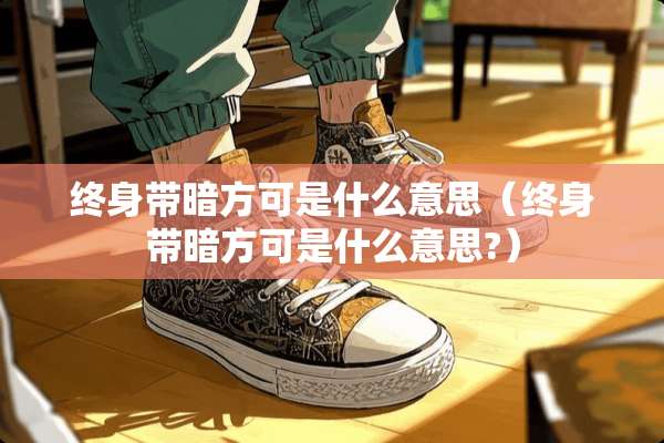 终身带暗方可是什么意思（终身带暗方可是什么意思?）