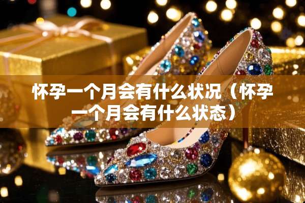 怀孕一个月会有什么状况（怀孕一个月会有什么状态）