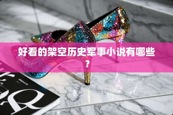 好看的架空历史军事小说有哪些？