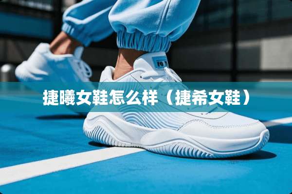 捷曦女鞋怎么样（捷希女鞋）
