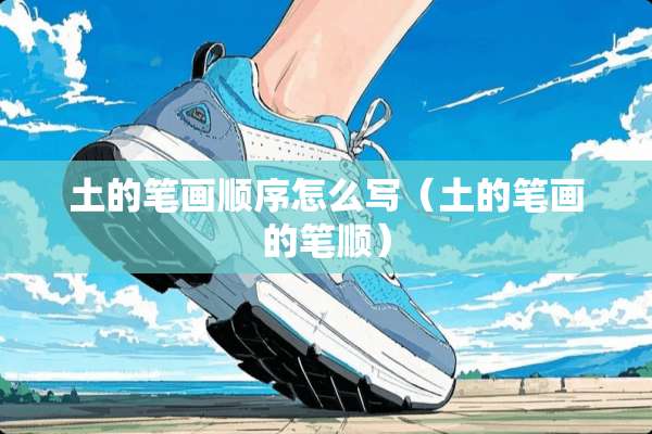 土的笔画顺序怎么写（土的笔画的笔顺）