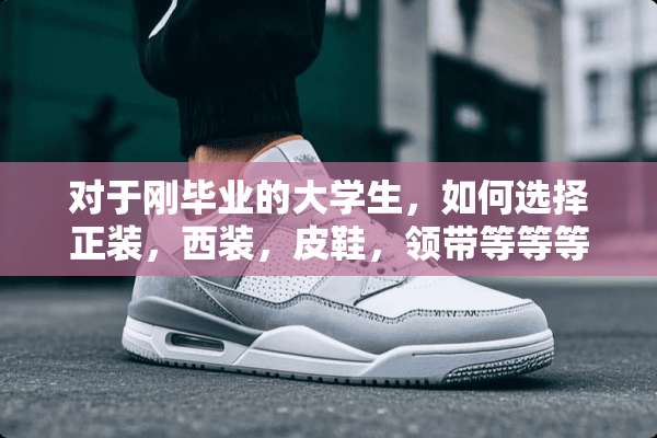 对于刚毕业的大学生，如何选择正装，西装，皮鞋，领带等等等等？