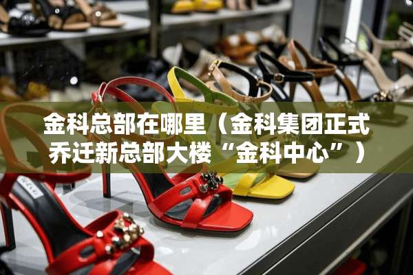 金科总部在哪里（金科集团正式乔迁新总部大楼“金科中心”）