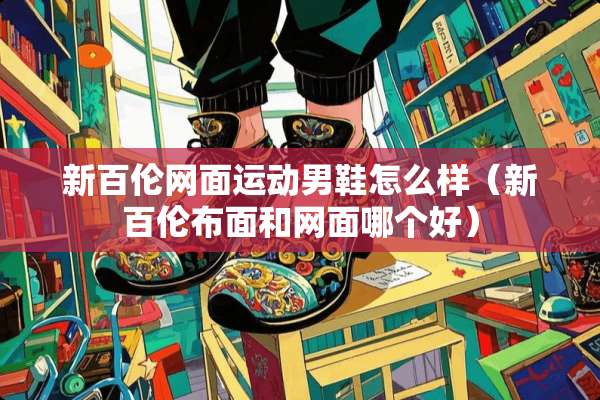 新百伦网面运动男鞋怎么样（新百伦布面和网面哪个好）