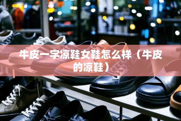 牛皮一字凉鞋女鞋怎么样（牛皮的凉鞋）