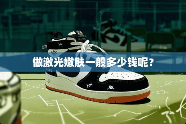 做激光嫩肤一般多少钱呢？