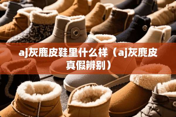 aj灰鹿皮鞋里什么样（aj灰麂皮真假辨别）