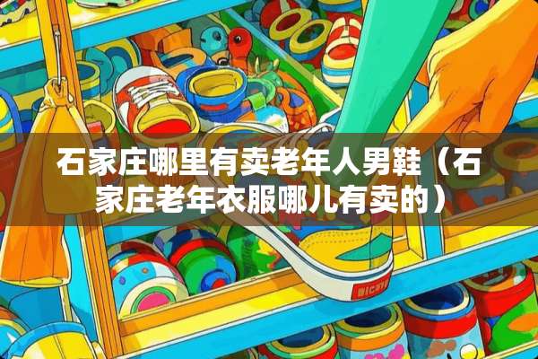 石家庄哪里有卖老年人男鞋（石家庄老年衣服哪儿有卖的）