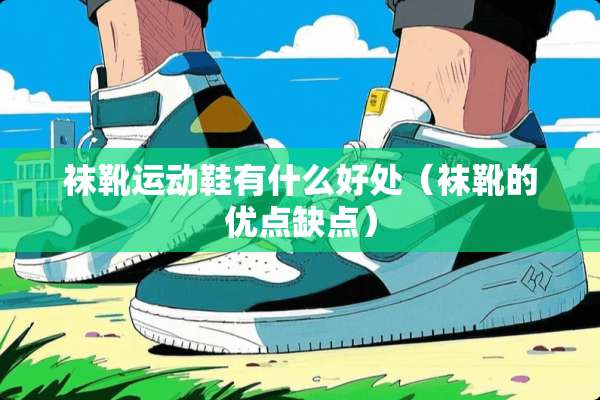 袜靴运动鞋有什么好处（袜靴的优点缺点）