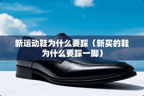 新运动鞋为什么要踩（新买的鞋为什么要踩一脚）