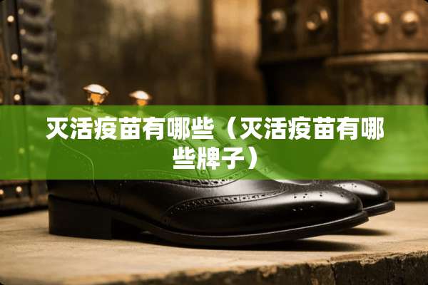 灭活**有哪些（灭活**有哪些牌子）