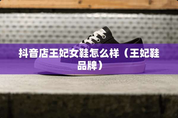 抖音店王妃女鞋怎么样（王妃鞋品牌）