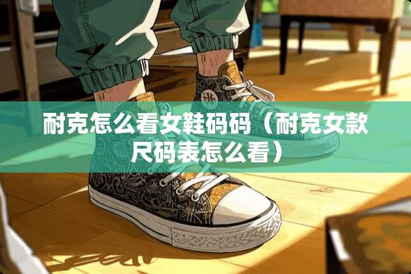 耐克怎么看女鞋码码（耐克女款尺码表怎么看）