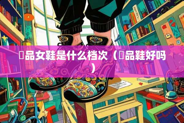 鮀品女鞋是什么档次（鮀品鞋好吗）