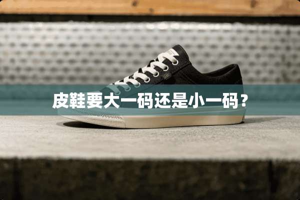 皮鞋要大**还是小**？
