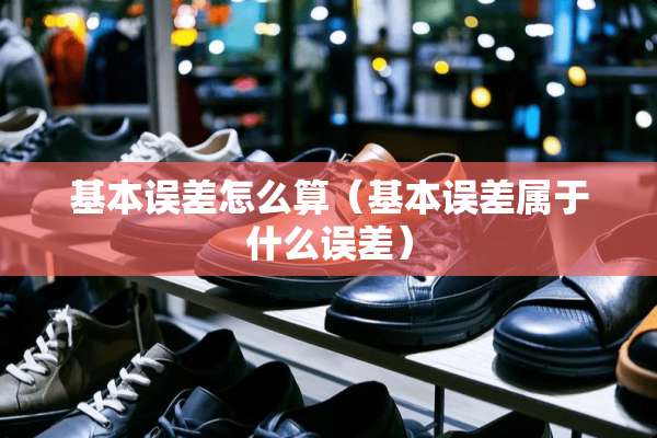 基本误差怎么算（基本误差属于什么误差）