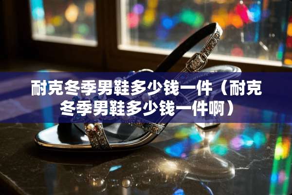 耐克冬季男鞋多少钱一件（耐克冬季男鞋多少钱一件啊）