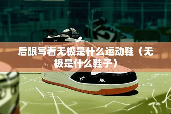 后跟写着无极是什么运动鞋（无极是什么鞋子）