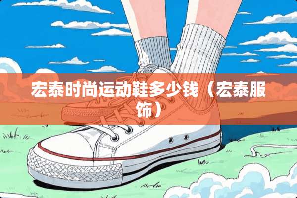 宏泰时尚运动鞋多少钱（宏泰服饰）