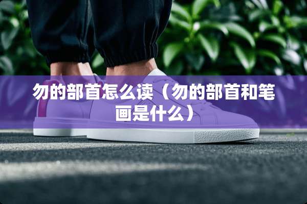 勿的部首怎么读（勿的部首和笔画是什么）