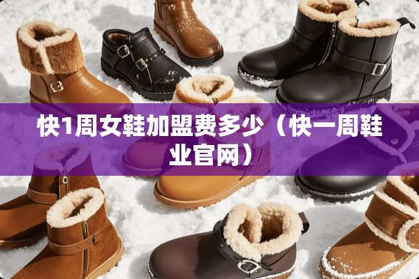 快1周女鞋加盟费多少（快一周鞋业官网）