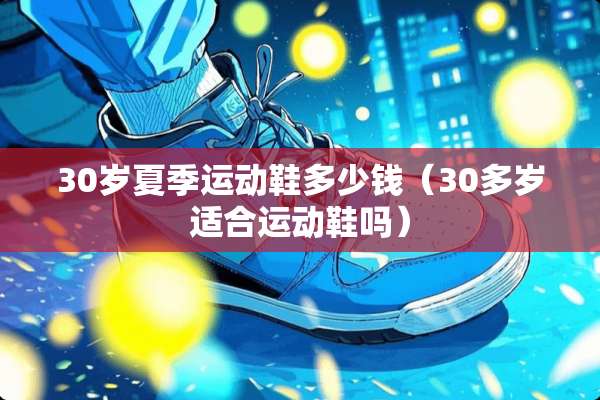 30岁夏季运动鞋多少钱（30多岁适合运动鞋吗）