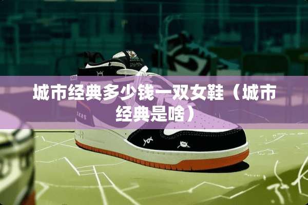 城市经典多少钱一双女鞋（城市经典是啥）