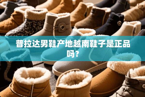 普拉达男鞋产地越南鞋子是正品吗？