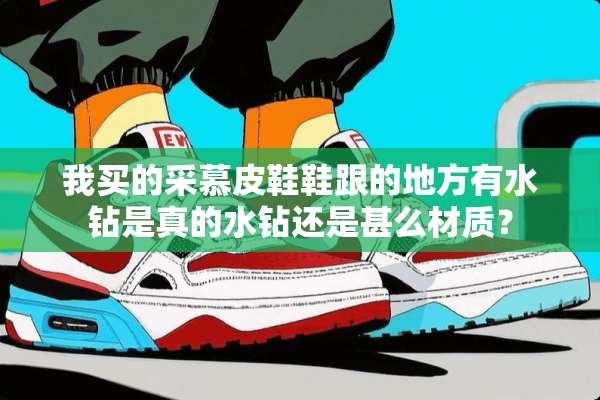 我买的采慕皮鞋鞋跟的地方有水钻是真的水钻还是甚么材质？