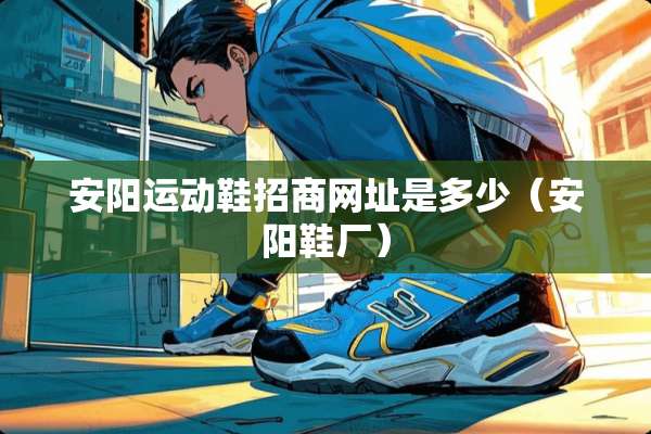 安阳运动鞋招商网址是多少（安阳鞋厂）