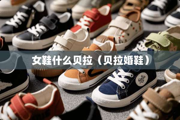 女鞋什么贝拉（贝拉婚鞋）
