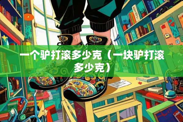 一个驴打滚多少克（一块驴打滚多少克）