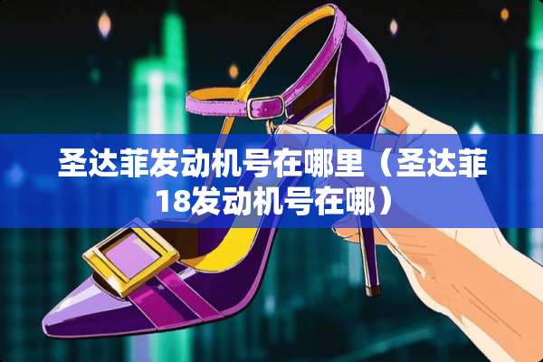 圣达菲发动机号在哪里（圣达菲18发动机号在哪）