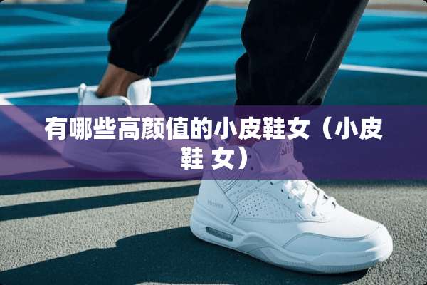 有哪些高颜值的小皮鞋女（小皮鞋 女）