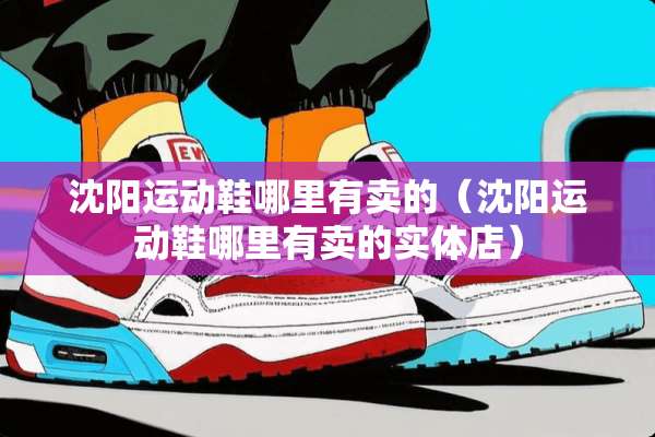 沈阳运动鞋哪里有卖的（沈阳运动鞋哪里有卖的实体店）